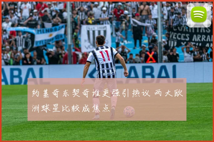 约基奇东契奇谁更强引热议 两大欧洲球星比较成焦点