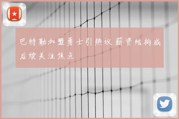 巴特勒加盟勇士引热议 薪资结构成后续关注焦点
