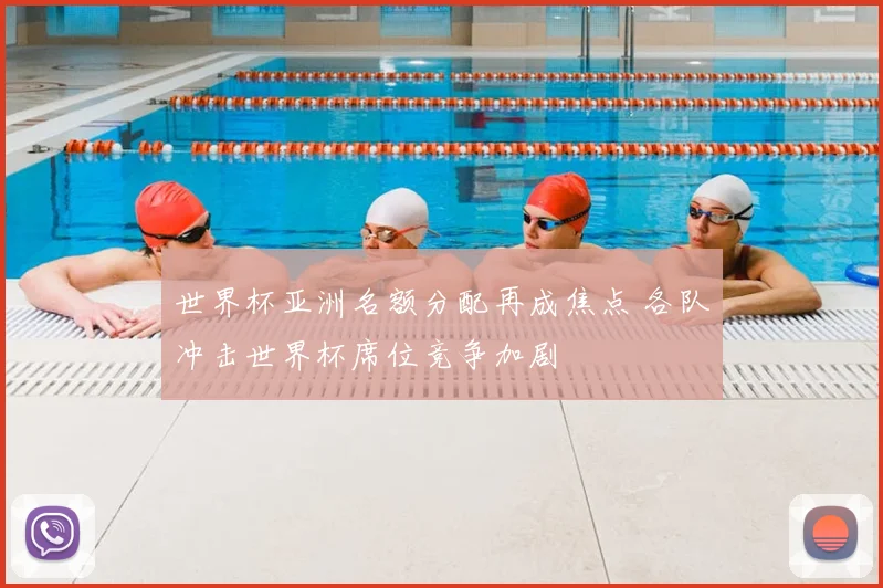 世界杯亚洲名额分配再成焦点 各队冲击世界杯席位竞争加剧