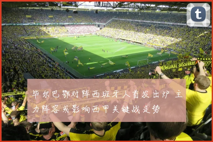毕尔巴鄂对阵西班牙人首发出炉 主力阵容或影响西甲关键战走势