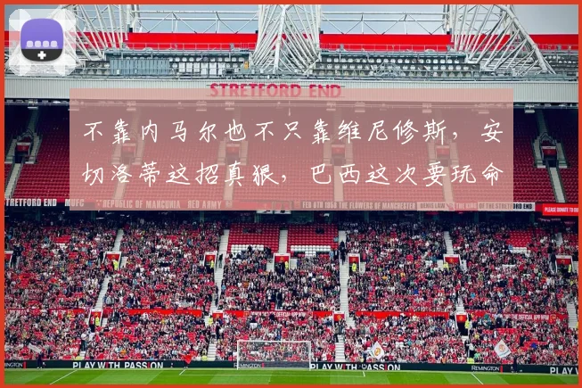 不靠内马尔也不只靠维尼修斯，安切洛蒂这招真狠，巴西这次要玩命