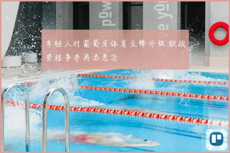 年轻人对葡萄牙体育交锋升级 欧战资格争夺再添悬念