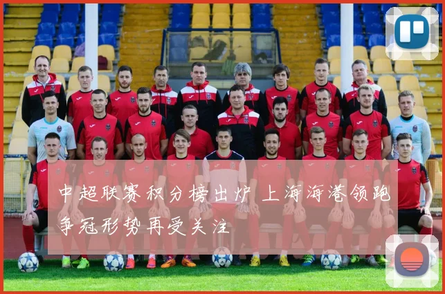 中超联赛积分榜出炉 上海海港领跑争冠形势再受关注