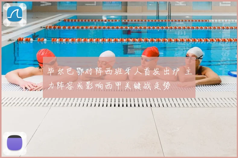 毕尔巴鄂对阵西班牙人首发出炉 主力阵容或影响西甲关键战走势