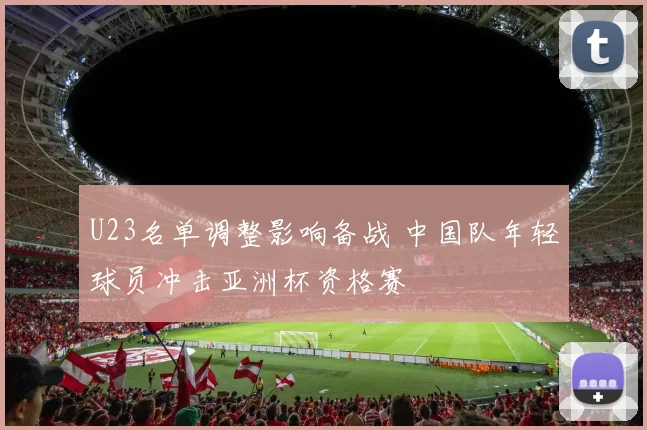 U23名单调整影响备战 中国队年轻球员冲击亚洲杯资格赛