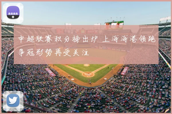 中超联赛积分榜出炉 上海海港领跑争冠形势再受关注