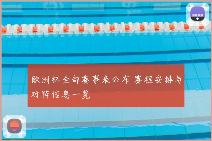 欧洲杯全部赛事表公布 赛程安排与对阵信息一览