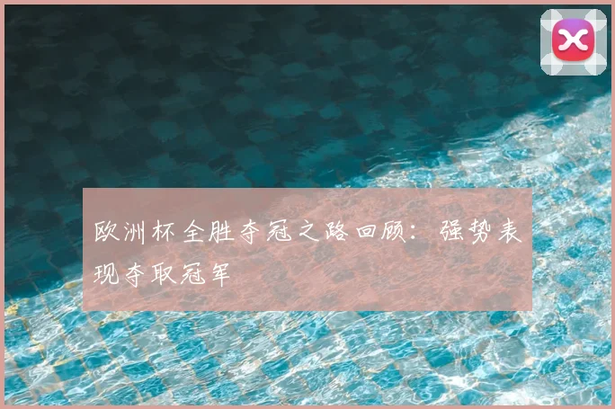 欧洲杯全胜夺冠之路回顾:强势表现夺取冠军