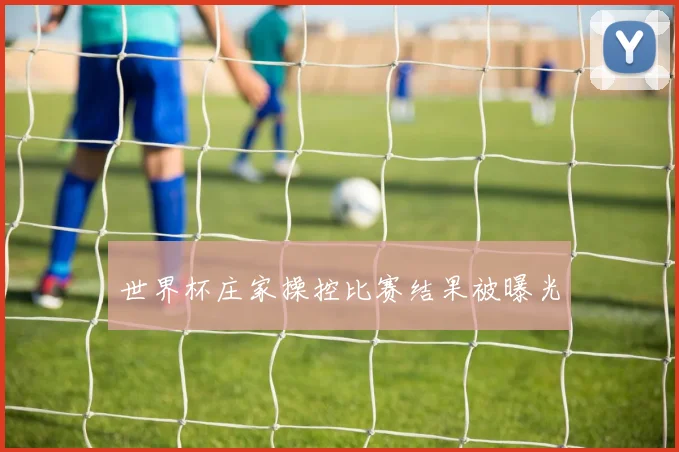 世界杯庄家操控比赛结果被曝光